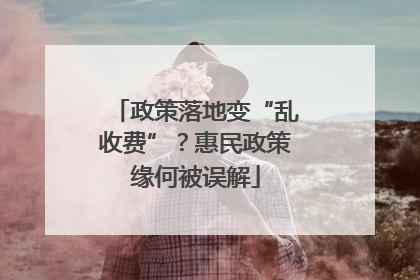 政策落地变“乱收费”？惠民政策缘何被误解